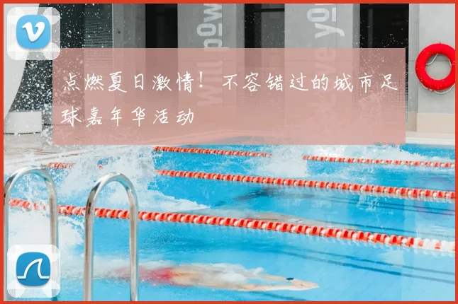 点燃夏日激情！不容错过的城市足球嘉年华活动