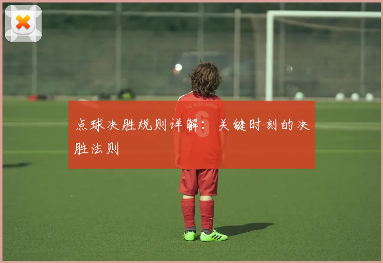 点球决胜规则详解：关键时刻的决胜法则