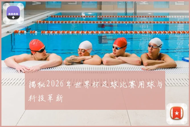 揭秘2026年世界杯足球比赛用球与科技革新