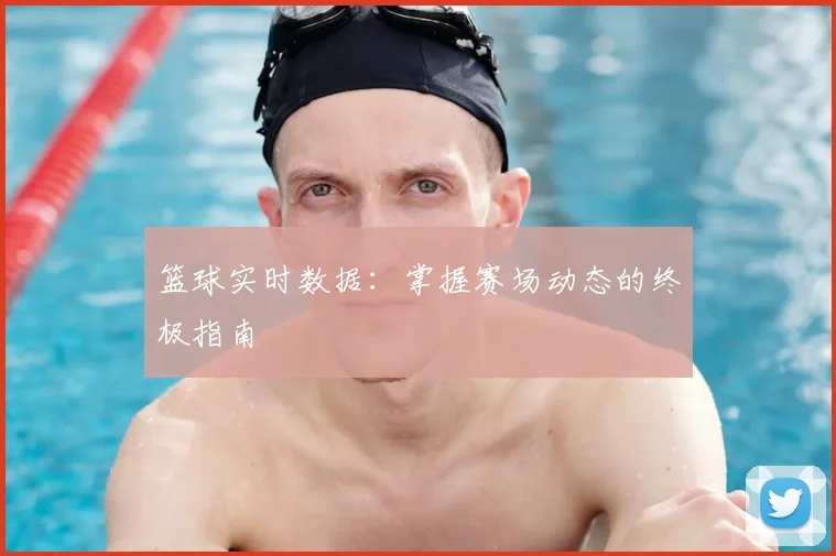 篮球实时数据：掌握赛场动态的终极指南