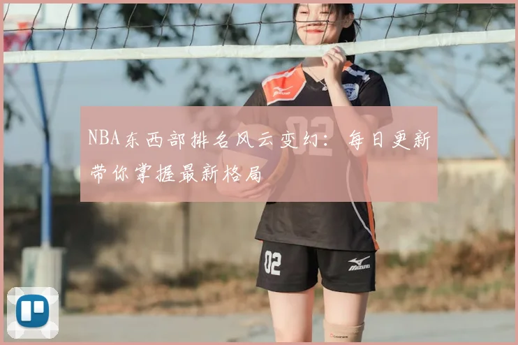 NBA东西部排名风云变幻:每日更新带你掌握最新格局