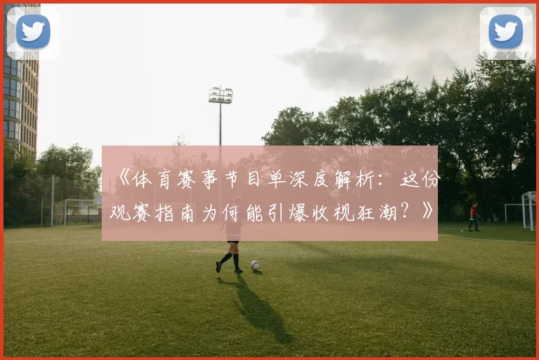 《体育赛事节目单深度解析:这份观赛指南为何能引爆收视狂潮?》