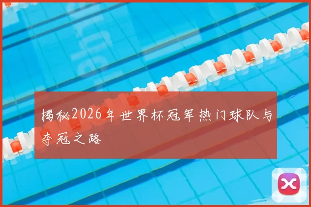 揭秘2026年世界杯冠军热门球队与夺冠之路
