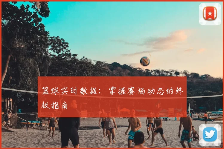 篮球实时数据：掌握赛场动态的终极指南