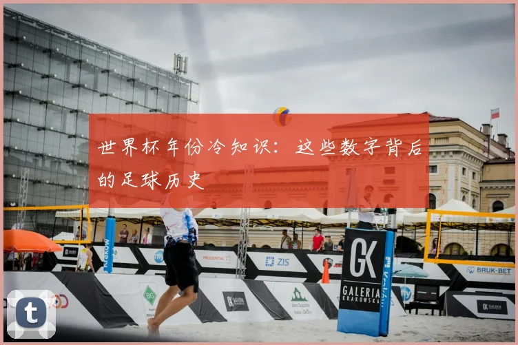 世界杯年份冷知识：这些数字背后的足球历史
