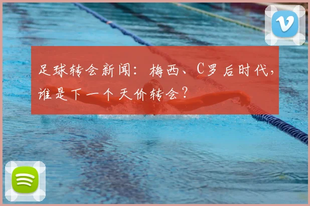 足球转会新闻：梅西、C罗后时代，谁是下一个天价转会？