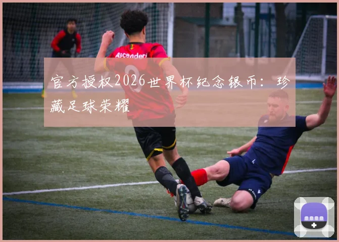 官方授权2026世界杯纪念银币：珍藏足球荣耀